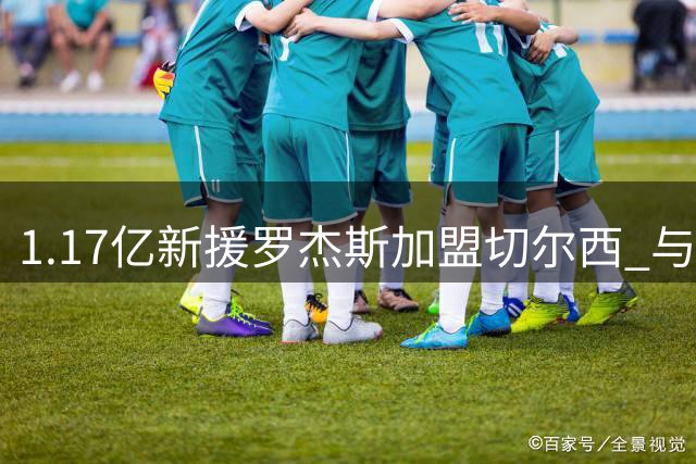 1.17亿新援罗杰斯加盟切尔西 与帕尔默化学反应引战术猜想